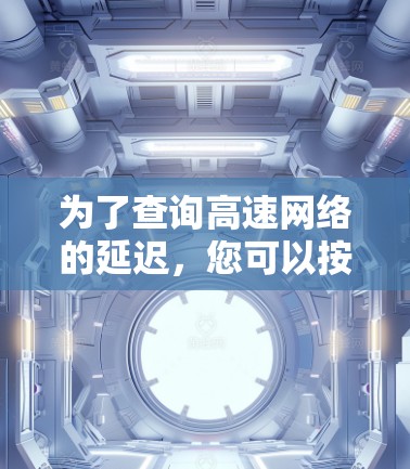 为了查询高速网络的延迟，您可以按照以下步骤进行操作