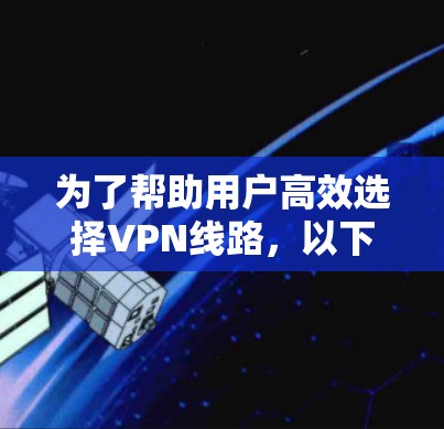为了帮助用户高效选择VPN线路,以下是设计一个智能选择工具的建议,涵盖多个关键方面 为了帮助用户高效选择VPN线路,以下是设计一个智能选择工具的建议,涵盖多个关键方面