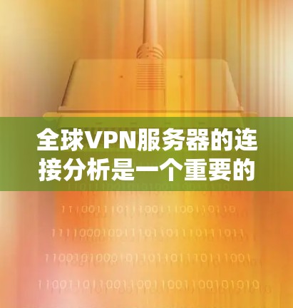 全球VPN服务器的连接分析是一个重要的安全问题，涉及服务器的稳定性和安全性。以下是关于全球VPN服务器连接的分析