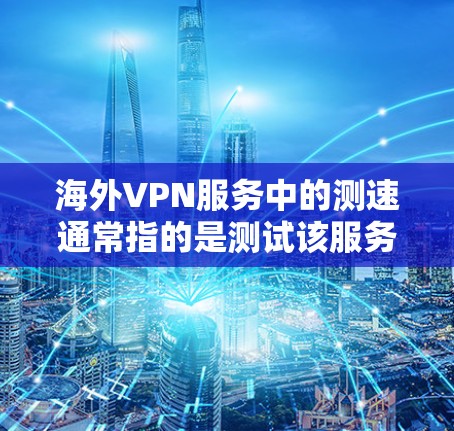 海外VPN服务中的测速通常指的是测试该服务的速度,以帮助用户评估其实际运行速度是否符合预期。以下是一些关键点和建议 海外VPN服务中的测速通常指的是测试该服务的速度,以帮助用户评估其实际运行速度是否符合预期。以下是一些关键点和建议