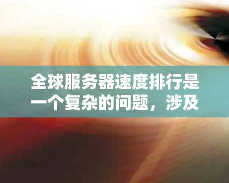 全球服务器速度排行是一个复杂的问题,涉及到多个因素的综合影响。以下是一些关键点和步骤,帮助您更全面地了解全球服务器的速度排行 全球服务器速度排行是一个复杂的问题,涉及到多个因素的综合影响。以下是一些关键点和步骤,帮助您更全面地了解全球服务器的速度排行