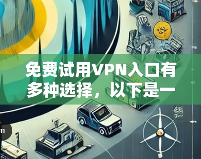 免费试用VPN入口有多种选择,以下是一些常见的网站和方法 免费试用VPN入口有多种选择,以下是一些常见的网站和方法