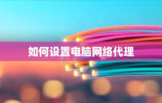 如何设置电脑网络代理 如何设置电脑网络代理
