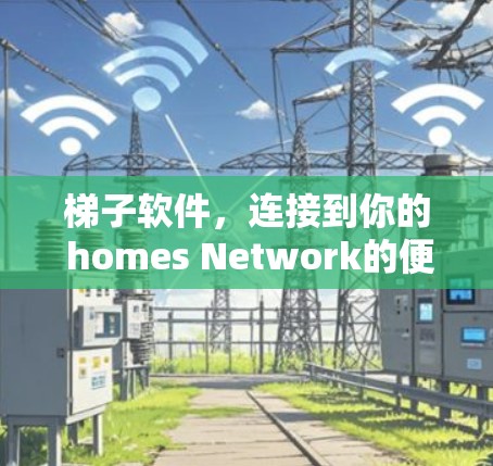 梯子软件,连接到你的 homes Network的便捷之路 梯子软件,连接到你的 homes Network的便捷之路