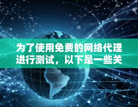 为了使用免费的网络代理进行测试,以下是一些关键点和建议 为了使用免费的网络代理进行测试,以下是一些关键点和建议