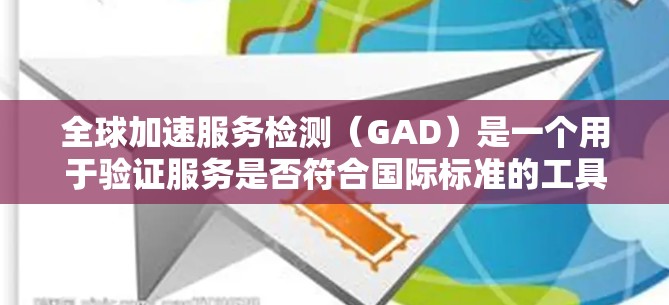 全球加速服务检测(GAD)是一个用于验证服务是否符合国际标准的工具,旨在确保服务的一致性和稳定性。以下是对GAD的详细总结 全球加速服务检测(GAD)是一个用于验证服务是否符合国际标准的工具,旨在确保服务的一致性和稳定性。以下是对GAD的详细总结