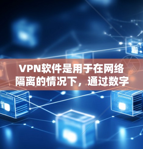VPN软件是用于在网络隔离的情况下，通过数字隧道连接内外两个端点的工具。以下是使用VPN软件的指南，涵盖基本功能、配置、安全措施和设备管理等关键步骤