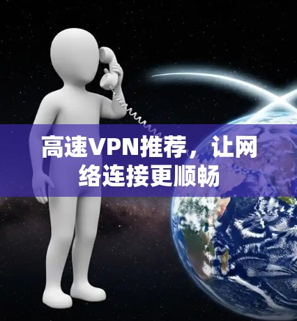 高速VPN推荐，让网络连接更顺畅