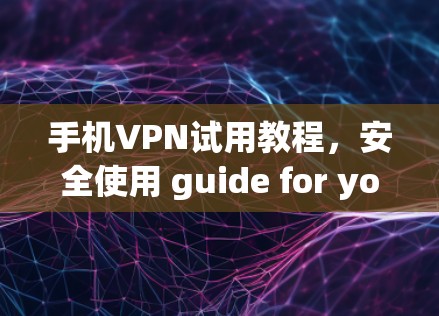 手机VPN试用教程,安全使用 guide for your mobile net 手机VPN试用教程,安全使用 guide for your mobile net