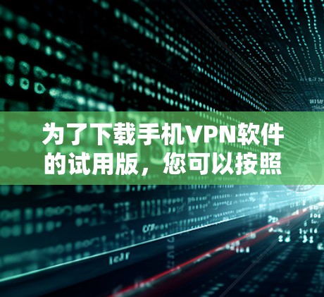 为了下载手机VPN软件的试用版,您可以按照以下步骤进行 为了下载手机VPN软件的试用版,您可以按照以下步骤进行