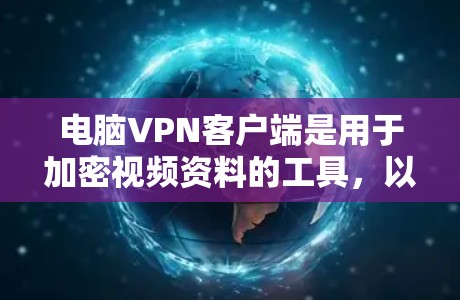 电脑<strong>VPN客户端</strong>是用于加密视频资料的工具，以下是详细步骤