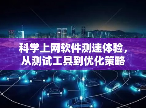 科学上网软件测速体验,从测试工具到优化策略 科学上网软件测速体验,从测试工具到优化策略