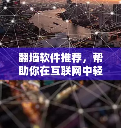 翻墙软件推荐,帮助你在互联网中轻松探索 翻墙软件推荐,帮助你在互联网中轻松探索