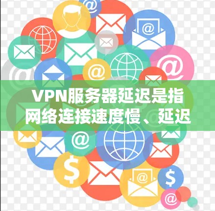 VPN服务器延迟是指网络连接速度慢、延迟大的问题,通常影响视频通话、文件传输、游戏等视频相关内容的稳定性。以下是对 VPN 网站服务器延迟的分析和解决方案 VPN服务器延迟是指网络连接速度慢、延迟大的问题,通常影响视频通话、文件传输、游戏等视频相关内容的稳定性。以下是对 VPN 网站服务器延迟的分析和解决方案