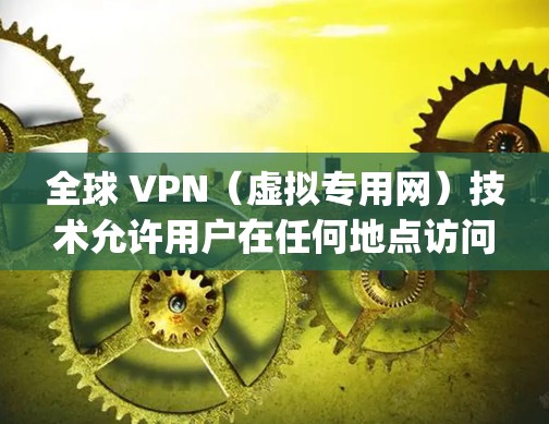 全球 VPN（虚拟专用网）技术允许用户在任何地点访问 anywhere的网络，包括全球范围内的服务器。以下是关于全球 VPN 线路连接的测试和验证方法