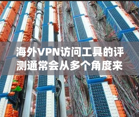 海外VPN访问工具的评测通常会从多个角度来评估它们的性能、安全性、合规性、隐私保护以及用户界面等多个方面。以下是一些 commonly referenced VPN 工具及其特点的评测 海外VPN访问工具的评测通常会从多个角度来评估它们的性能、安全性、合规性、隐私保护以及用户界面等多个方面。以下是一些 commonly referenced VPN 工具及其特点的评测