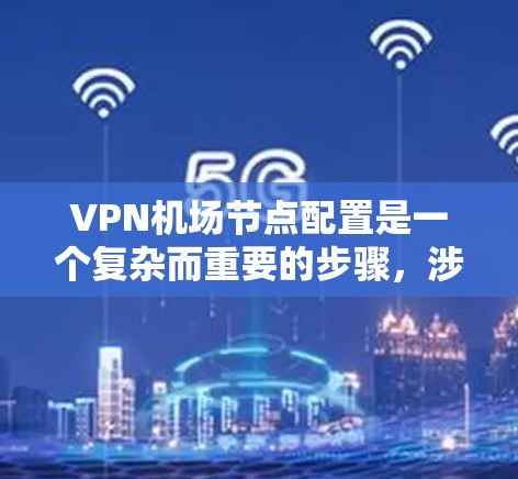 VPN机场节点配置是一个复杂而重要的步骤，涉及多个技术层面。以下是关于VPN机场节点配置的教程，帮助你了解如何配置VPN设备到机场服务器，并确保安全和合规