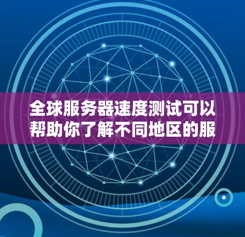 全球服务器速度测试可以帮助你了解不同地区的服务器响应速度,这对于优化服务器配置、选择合适的服务器类型或进行服务器优化非常重要。以下是一些步骤和方法来进行全球服务器速度测试 全球服务器速度测试可以帮助你了解不同地区的服务器响应速度,这对于优化服务器配置、选择合适的服务器类型或进行服务器优化非常重要。以下是一些步骤和方法来进行全球服务器速度测试
