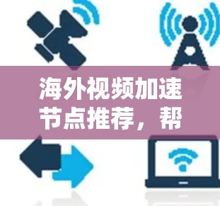 海外视频加速节点推荐,帮助您提升视频质量和下载速度。以下是一些常用的加速软件推荐,根据您的具体情况选择适合的 海外视频加速节点推荐,帮助您提升视频质量和下载速度。以下是一些常用的加速软件推荐,根据您的具体情况选择适合的