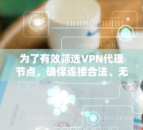为了有效筛选VPN代理节点，确保连接合法、无意义，以下是一个系统化的步骤指南