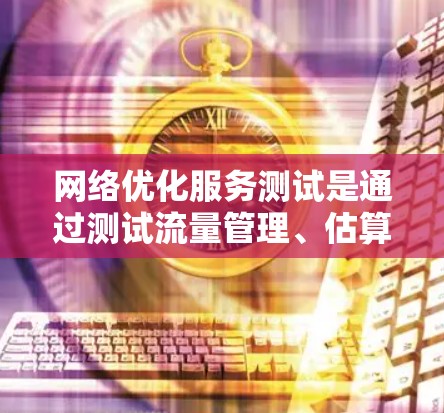网络优化服务测试是通过测试流量管理、估算和监控等方法,确保网络资源的高效和稳定运行,以提升网络性能。以下是针对这一主题的详细分析 网络优化服务测试是通过测试流量管理、估算和监控等方法,确保网络资源的高效和稳定运行,以提升网络性能。以下是针对这一主题的详细分析
