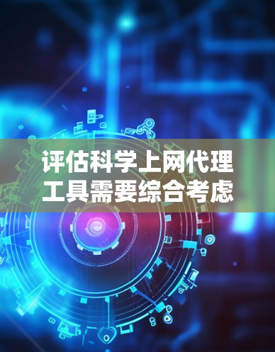 评估科学上网代理工具需要综合考虑多个方面,以下是对评估的关键步骤和推荐 评估科学上网代理工具需要综合考虑多个方面,以下是对评估的关键步骤和推荐