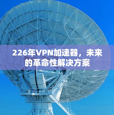 226年VPN加速器,未来的革命性解决方案 226年VPN加速器,未来的革命性解决方案