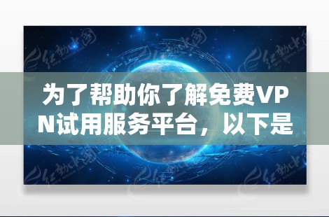 为了帮助你了解免费VPN试用服务平台,以下是一些详细的指南和信息