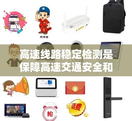 高速线路稳定检测是保障高速交通安全和车辆稳定运行的重要手段,涉及多个方法和技术。以下是对高速稳定检测的总结 高速线路稳定检测是保障高速交通安全和车辆稳定运行的重要手段,涉及多个方法和技术。以下是对高速稳定检测的总结