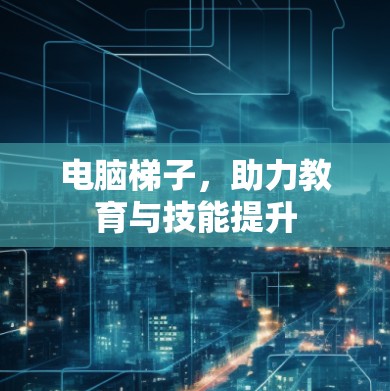 电脑梯子,助力教育与技能提升 电脑梯子,助力教育与技能提升