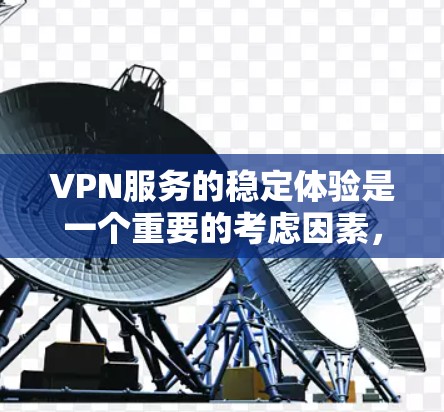 VPN服务的稳定体验是一个重要的考虑因素,尤其是在数据安全和隐私保护方面。以下是对VPN服务稳定体验的分析和建议 VPN服务的稳定体验是一个重要的考虑因素,尤其是在数据安全和隐私保护方面。以下是对VPN服务稳定体验的分析和建议
