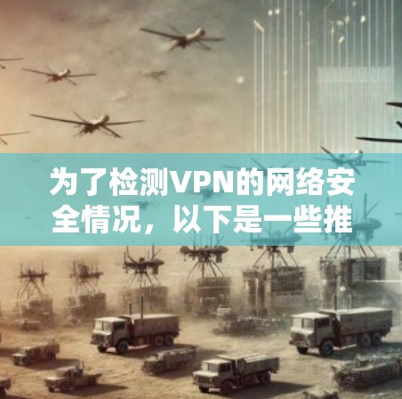 为了检测VPN的网络安全情况,以下是一些推荐的免费网络检测工具 为了检测VPN的网络安全情况,以下是一些推荐的免费网络检测工具