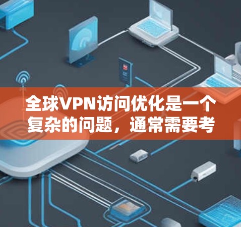全球VPN访问优化是一个复杂的问题,通常需要考虑设备性能、网络连接、防火墙配置、安全软件、设备管理等多方面因素。以下是一些优化VPN访问的常见方法和步骤,帮助您提高VPN访问的稳定性、性能和安全性