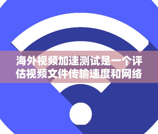 海外视频加速测试是一个评估视频文件传输速度和网络连接效率的过程,适用于测试不同网络或设备的连接速度。以下是对该问题的分步总结 海外视频加速测试是一个评估视频文件传输速度和网络连接效率的过程,适用于测试不同网络或设备的连接速度。以下是对该问题的分步总结