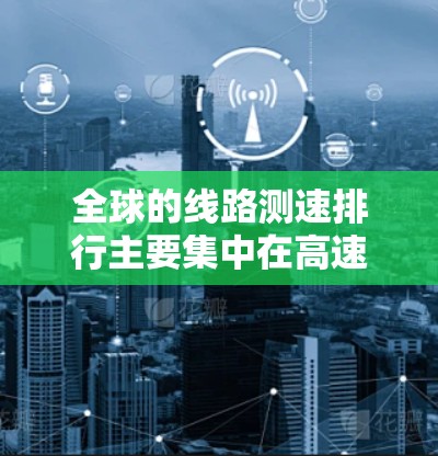 全球的线路测速排行主要集中在高速公路上,因为这些路段对车辆的限速要求更高,而交通部门在这些路段上的测试数据可能更为广泛。以下是一些主要的国家和地区及其在测速数据上的表现 全球的线路测速排行主要集中在高速公路上,因为这些路段对车辆的限速要求更高,而交通部门在这些路段上的测试数据可能更为广泛。以下是一些主要的国家和地区及其在测速数据上的表现