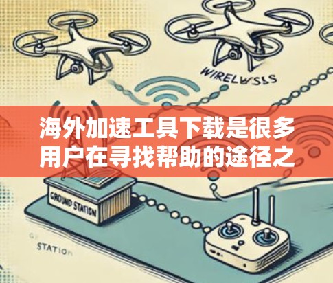 海外加速工具下载是很多用户在寻找帮助的途径之一。以下是一些常见的海外加速工具推荐，供您参考