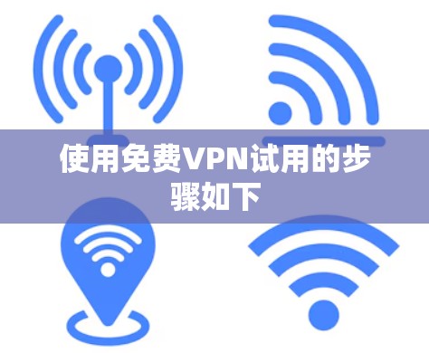使用免费VPN试用的步骤如下