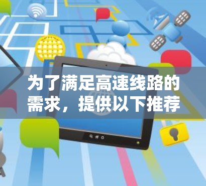为了满足高速线路的需求,提供以下推荐的高性能服务器,这些服务器在性能、稳定性以及资源配置上都有所优势 为了满足高速线路的需求,提供以下推荐的高性能服务器,这些服务器在性能、稳定性以及资源配置上都有所优势