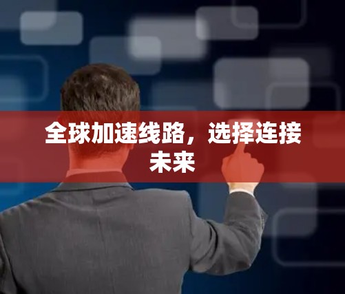 全球加速线路,选择连接未来