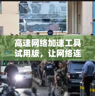高速<strong>网络加速</strong>工具试用版,让网络连接更顺畅!