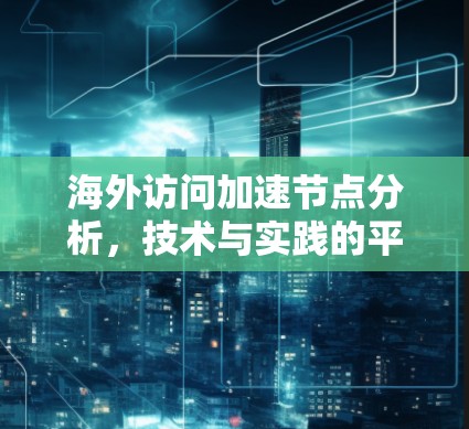 海外访问加速节点分析，技术与实践的平衡之道