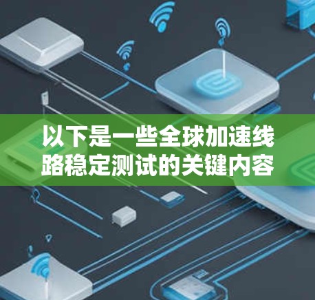 以下是一些全球加速线路稳定测试的关键内容 以下是一些全球加速线路稳定测试的关键内容
