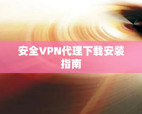 安全VPN代理下载安装指南 安全VPN代理下载安装指南