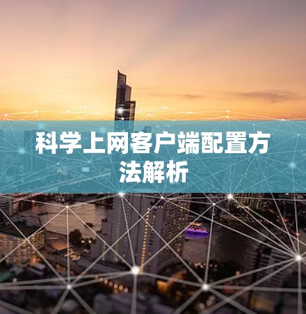 科学上网客户端配置方法解析 科学上网客户端配置方法解析