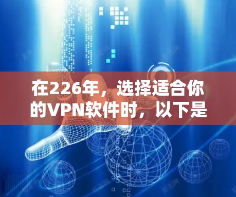在226年,选择适合你的<strong>VPN软件</strong>时,以下是一些综合考虑的因素和推荐