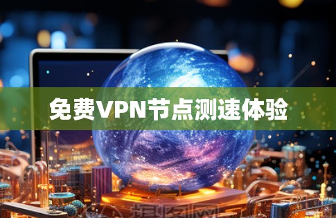 免费VPN节点测速体验 免费VPN节点测速体验