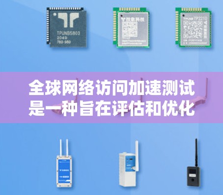 <strong>全球网络</strong>访问加速测试是一种旨在评估和优化服务器和网络性能的方法,尤其适用于全球范围内的访问。以下是对该主题的分步解释
