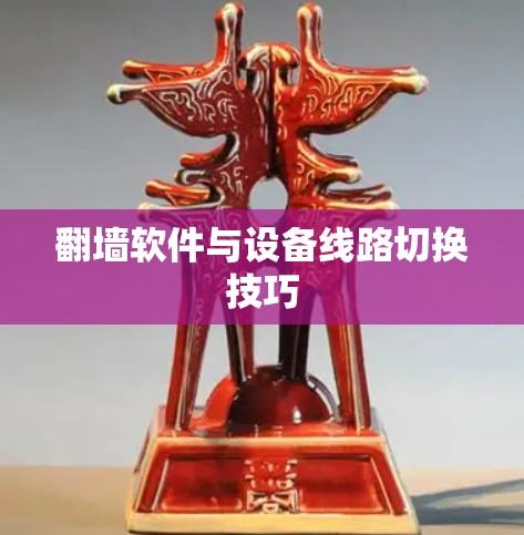 翻墙软件与设备线路切换技巧 翻墙软件与设备线路切换技巧
