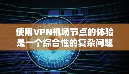 使用VPN机场节点的体验是一个综合性的复杂问题,涉及安全、隐私、配置和维护等多个方面。以下是对这一问题的分步总结和分析 使用VPN机场节点的体验是一个综合性的复杂问题,涉及安全、隐私、配置和维护等多个方面。以下是对这一问题的分步总结和分析