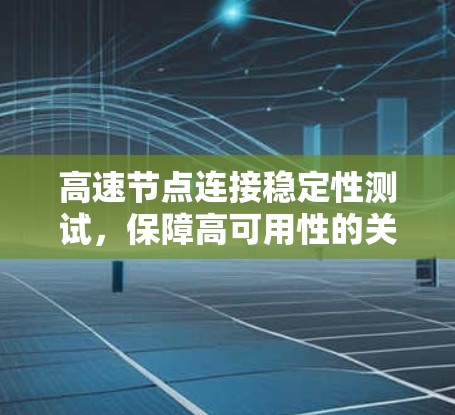 高速节点连接稳定性测试,保障高可用性的关键手段 高速节点连接稳定性测试,保障高可用性的关键手段